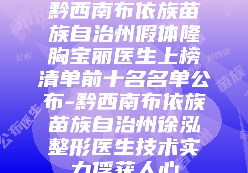 黔西南布依族苗族自治州假体隆胸宝丽医生上榜清单前十名名单公布-黔西南布依族苗族自治州徐泓整形医生技术实力俘获人心