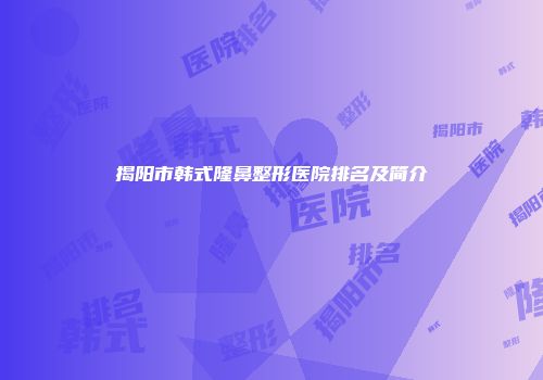 揭阳市韩式隆鼻整形医院排名及简介