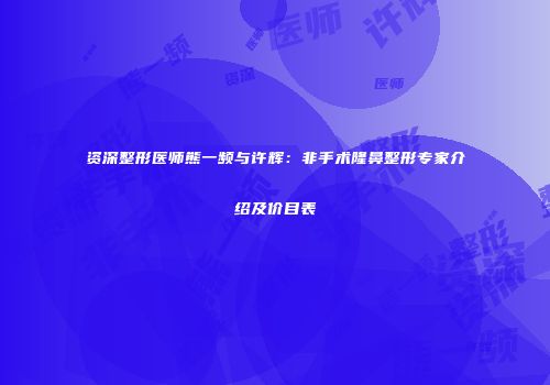 资深整形医师熊一频与许辉：非手术隆鼻整形专家介绍及价目表