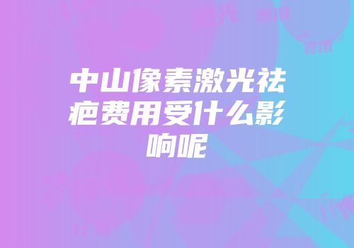 中山像素激光祛疤费用受什么影响呢