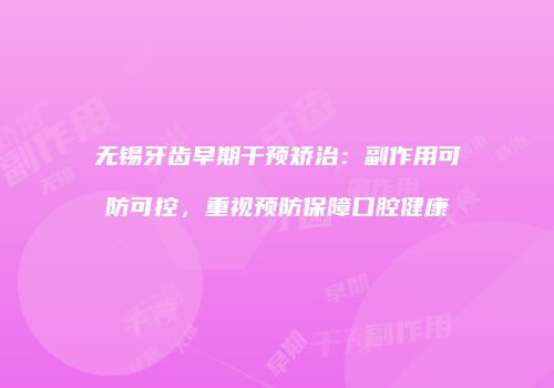 无锡牙齿早期干预矫治：副作用可防可控，重视预防保障口腔健康