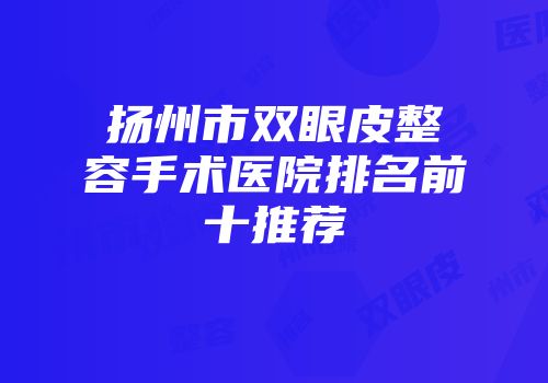 扬州市双眼皮整容手术医院排名前十推荐
