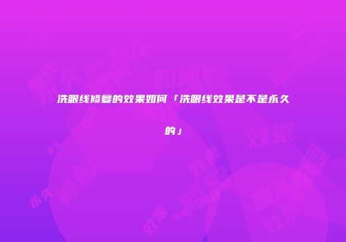 洗眼线修复的效果如何「洗眼线效果是不是永久的」