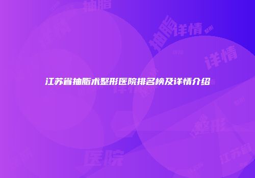 江苏省抽脂术整形医院排名榜及详情介绍