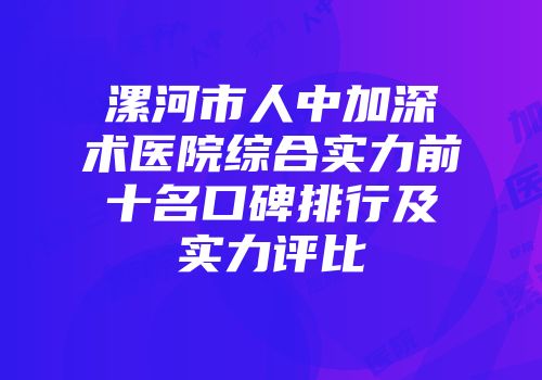 漯河市人中加深术医院综合实力前十名口碑排行及实力评比