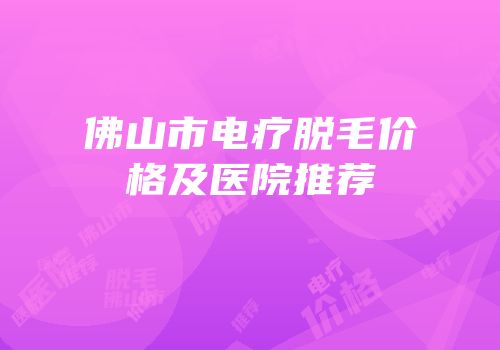佛山市电疗脱毛价格及医院推荐