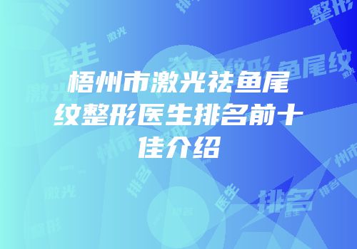 梧州市激光祛鱼尾纹整形医生排名前十佳介绍
