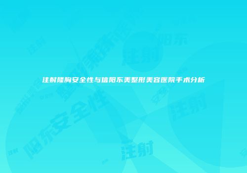注射隆胸安全性与信阳东美整形美容医院手术分析