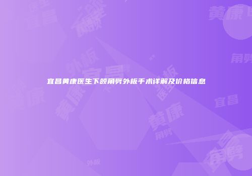 宜昌黄康医生下颌角劈外板手术详解及价格信息