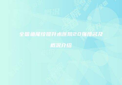 全国鱼尾纹提升术医院20强排名及概况介绍