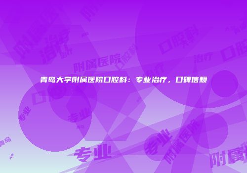 青岛大学附属医院口腔科：专业治疗，口碑信赖