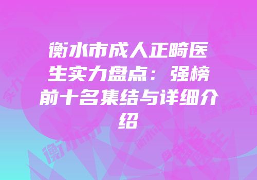 衡水市成人正畸医生实力盘点：强榜前十名集结与详细介绍