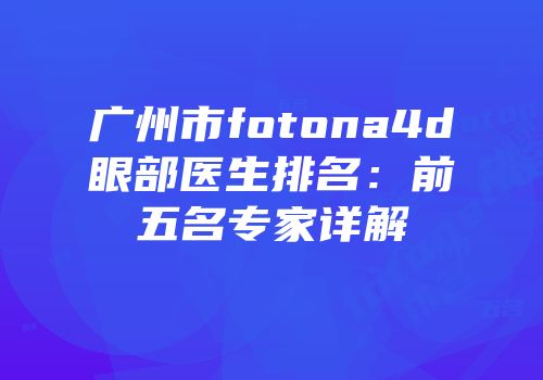 广州市fotona4d眼部医生排名：前五名专家详解