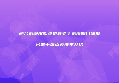 邢台市眼皮松弛抗衰老手术医院口碑排名前十盘点及医生介绍