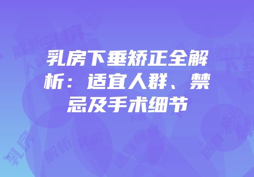 乳房下垂矫正全解析：适宜人群、禁忌及手术细节