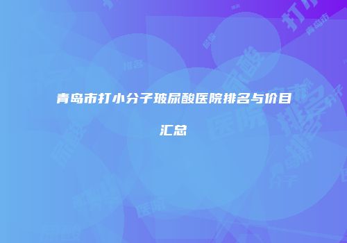 青岛市打小分子玻尿酸医院排名与价目汇总