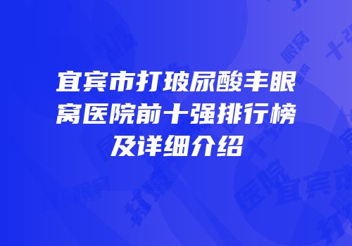 宜宾市打玻尿酸丰眼窝医院前十强排行榜及详细介绍