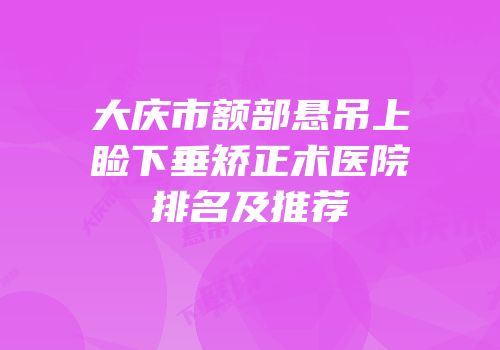 大庆市额部悬吊上睑下垂矫正术医院排名及推荐