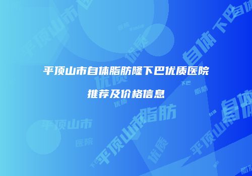 平顶山市自体脂肪隆下巴优质医院推荐及价格信息