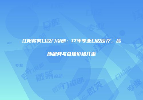 江阳微笑口腔门诊部：17年专业口腔医疗，品质服务与合理价格并重