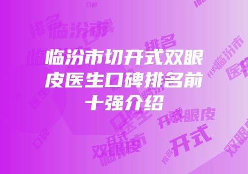 临汾市切开式双眼皮医生口碑排名前十强介绍
