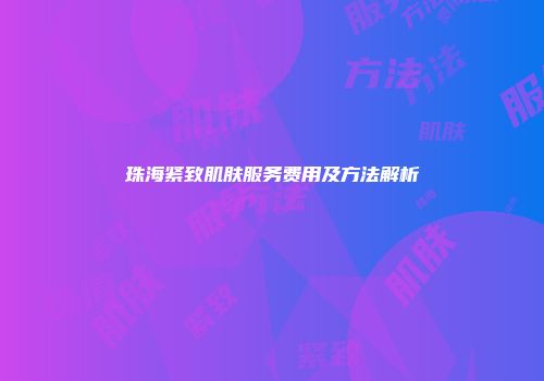 珠海紧致肌肤服务费用及方法解析