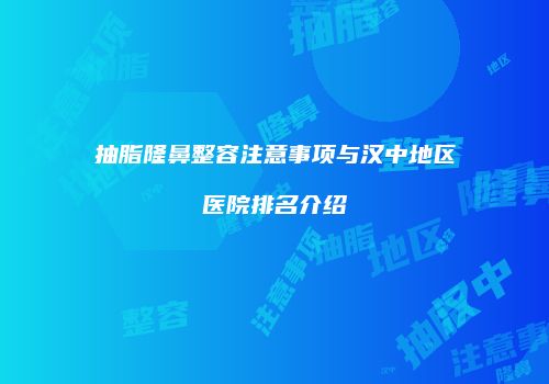 抽脂隆鼻整容注意事项与汉中地区医院排名介绍