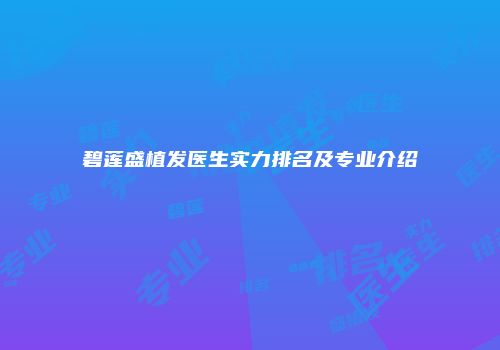 碧莲盛植发医生实力排名及专业介绍