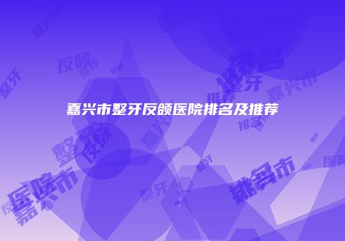 嘉兴市整牙反颌医院排名及推荐