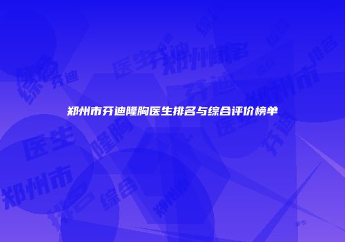 郑州市芬迪隆胸医生排名与综合评价榜单