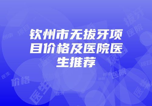 钦州市无拔牙项目价格及医院医生推荐