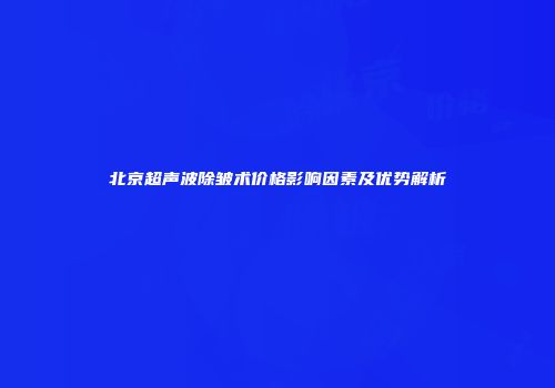 北京超声波除皱术价格影响因素及优势解析