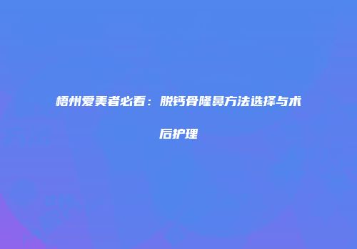 梧州爱美者必看：脱钙骨隆鼻方法选择与术后护理
