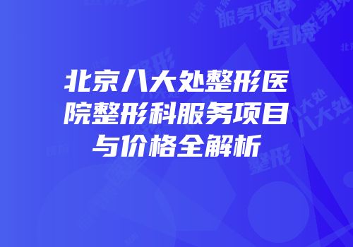 北京八大处整形医院整形科服务项目与价格全解析