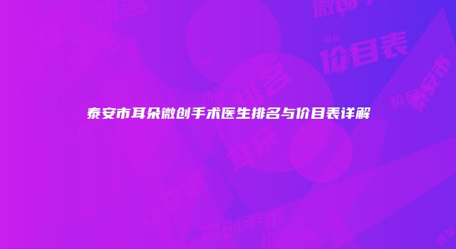 泰安市耳朵微创手术医生排名与价目表详解