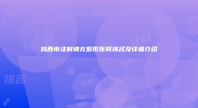 鸡西市注射填充整形医院排名及详细介绍