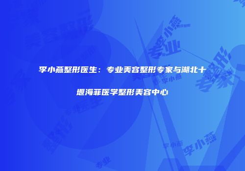 李小燕整形医生：专业美容整形专家与湖北十堰海菲医学整形美容中心