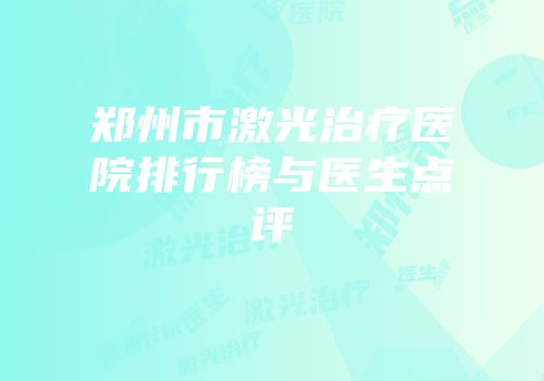 郑州市激光治疗医院排行榜与医生点评