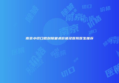 南京小切口微创除皱术价格及医院医生推荐