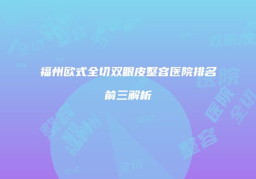福州欧式全切双眼皮整容医院排名前三解析