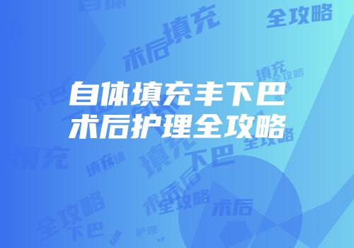 自体填充丰下巴术后护理全攻略