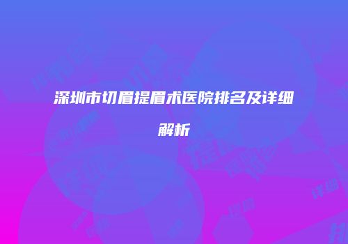 深圳市切眉提眉术医院排名及详细解析