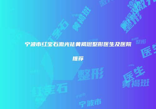 宁波市红宝石激光祛黄褐斑整形医生及医院推荐
