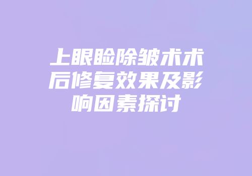 上眼睑除皱术术后修复效果及影响因素探讨