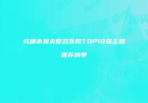 成都市鼻尖整容医院TOP10强正规推荐榜单