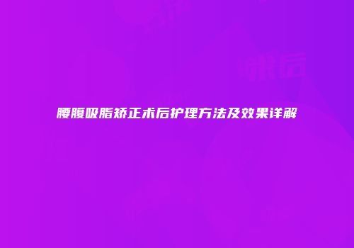 腰腹吸脂矫正术后护理方法及效果详解