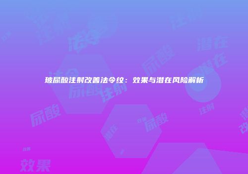 玻尿酸注射改善法令纹：效果与潜在风险解析