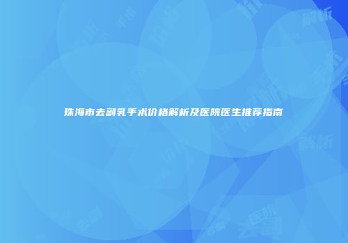 珠海市去副乳手术价格解析及医院医生推荐指南