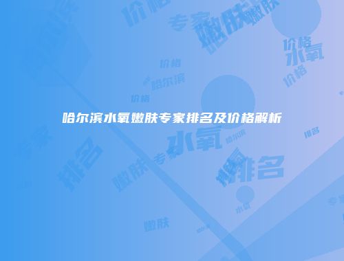 哈尔滨水氧嫩肤专家排名及价格解析