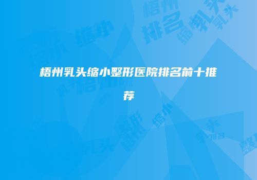 梧州乳头缩小整形医院排名前十推荐
